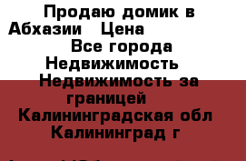 Продаю домик в Абхазии › Цена ­ 2 700 000 - Все города Недвижимость » Недвижимость за границей   . Калининградская обл.,Калининград г.